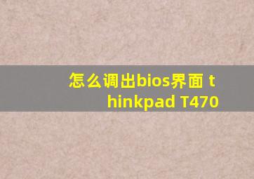 怎么调出bios界面 thinkpad T470